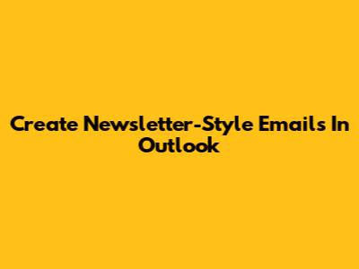 Create Newsletter-Style Emails In Outlook