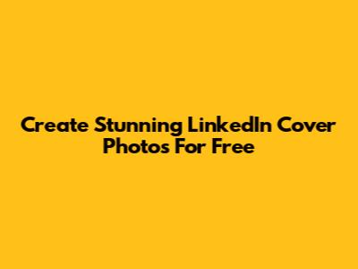 Create Stunning LinkedIn Cover Photos For Free