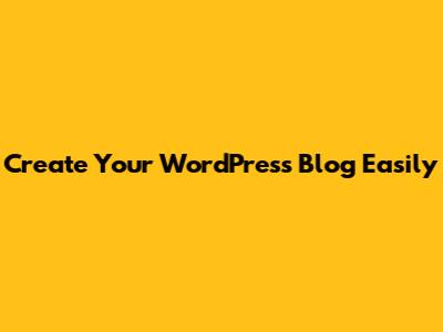 Create Your WordPress Blog Easily