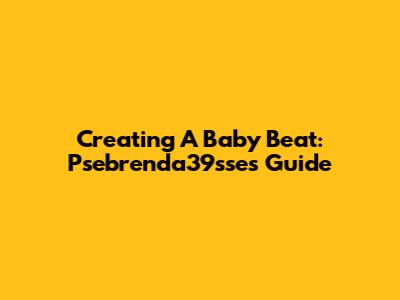 Creating A Baby Beat: Psebrenda39sse's Guide