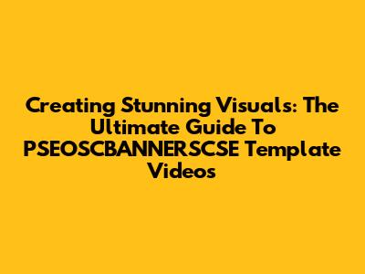 Creating Stunning Visuals: The Ultimate Guide To PSEOSCBANNERSCSE Template Videos