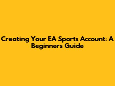 Creating Your EA Sports Account: A Beginner's Guide
