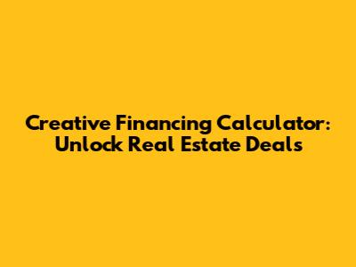 Creative Financing Calculator: Unlock Real Estate Deals