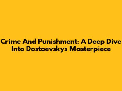 Crime And Punishment: A Deep Dive Into Dostoevsky's Masterpiece