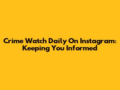 Crime Watch Daily On Instagram: Keeping You Informed