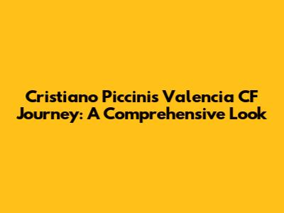 Cristiano Piccini's Valencia CF Journey: A Comprehensive Look