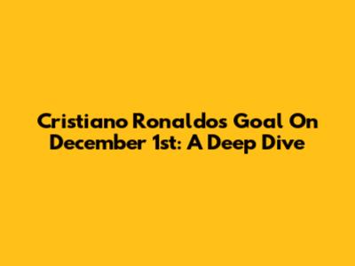 Cristiano Ronaldo's Goal On December 1st: A Deep Dive