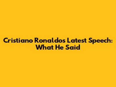 Cristiano Ronaldo's Latest Speech: What He Said