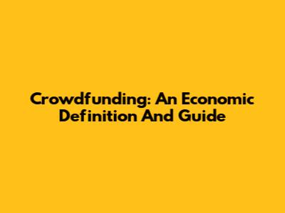 Crowdfunding: An Economic Definition And Guide