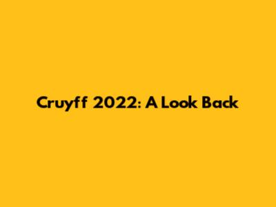 Cruyff 2022: A Look Back