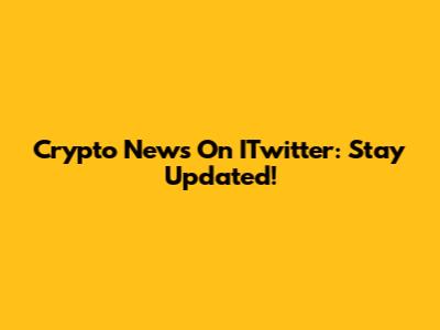 Crypto News On ITwitter: Stay Updated!