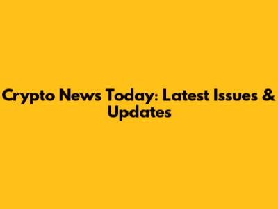 Crypto News Today: Latest Issues & Updates