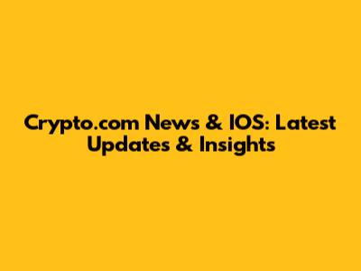 Crypto.com News & IOS: Latest Updates & Insights
