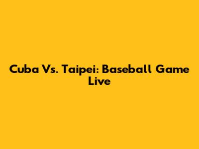Cuba Vs. Taipei: Baseball Game Live