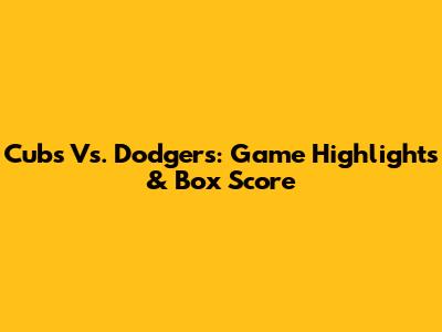 Cubs Vs. Dodgers: Game Highlights & Box Score