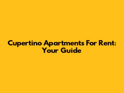 Cupertino Apartments For Rent: Your Guide