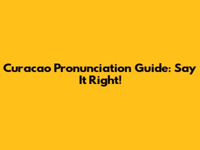 Curacao Pronunciation Guide: Say It Right!
