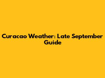 Curacao Weather: Late September Guide