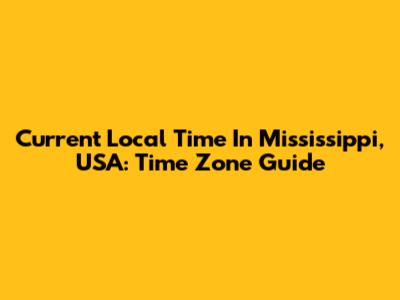Current Local Time In Mississippi, USA: Time Zone Guide