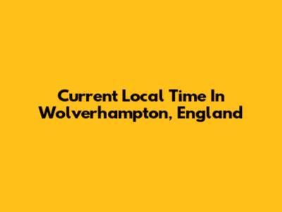 Current Local Time In Wolverhampton, England