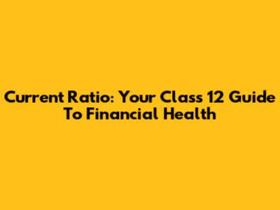 Current Ratio: Your Class 12 Guide To Financial Health