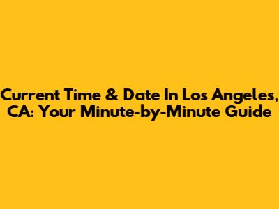 Current Time & Date In Los Angeles, CA: Your Minute-by-Minute Guide