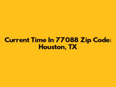 Current Time In 77088 Zip Code: Houston, TX