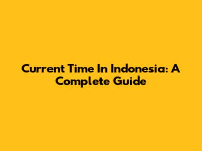 Current Time In Indonesia: A Complete Guide