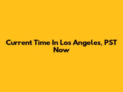 Current Time In Los Angeles, PST Now