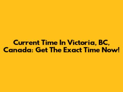 Current Time In Victoria, BC, Canada: Get The Exact Time Now!