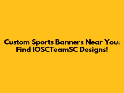 Custom Sports Banners Near You: Find IOSCTeamSC Designs!