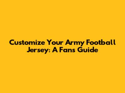 Customize Your Army Football Jersey: A Fan's Guide