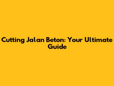 Cutting Jalan Beton: Your Ultimate Guide