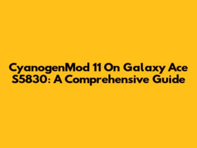 CyanogenMod 11 On Galaxy Ace S5830: A Comprehensive Guide