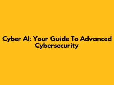 Cyber AI: Your Guide To Advanced Cybersecurity
