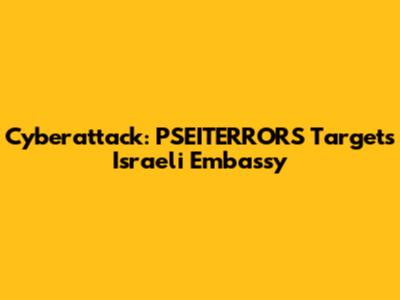 Cyberattack: PSEITERRORS Targets Israeli Embassy