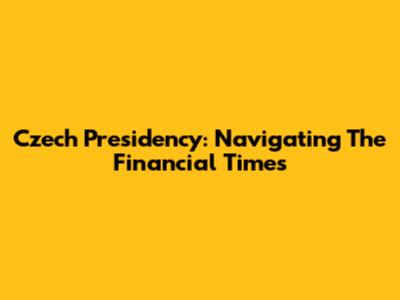 Czech Presidency: Navigating The Financial Times