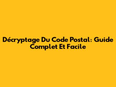 Décryptage Du Code Postal: Guide Complet Et Facile