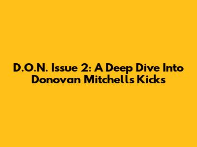 D.O.N. Issue 2: A Deep Dive Into Donovan Mitchell's Kicks