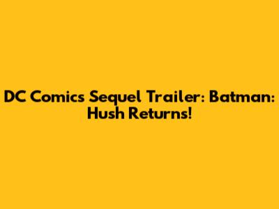 DC Comics Sequel Trailer: Batman: Hush Returns!