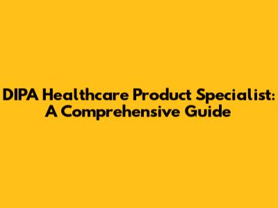 DIPA Healthcare Product Specialist: A Comprehensive Guide