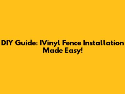 DIY Guide: IVinyl Fence Installation Made Easy!