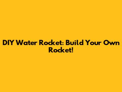 DIY Water Rocket: Build Your Own Rocket!