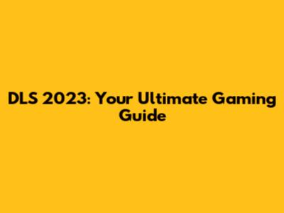 DLS 2023: Your Ultimate Gaming Guide