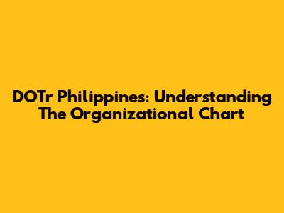 DOTr Philippines: Understanding The Organizational Chart