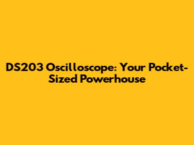 DS203 Oscilloscope: Your Pocket-Sized Powerhouse