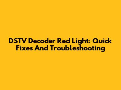 DSTV Decoder Red Light: Quick Fixes And Troubleshooting