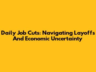 Daily Job Cuts: Navigating Layoffs And Economic Uncertainty