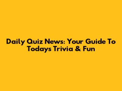 Daily Quiz News: Your Guide To Today's Trivia & Fun