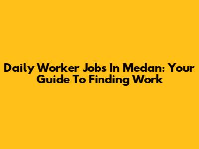 Daily Worker Jobs In Medan: Your Guide To Finding Work